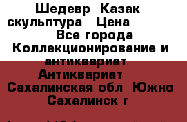 Шедевр “Казак“ скульптура › Цена ­ 50 000 - Все города Коллекционирование и антиквариат » Антиквариат   . Сахалинская обл.,Южно-Сахалинск г.